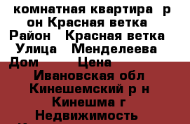 3-комнатная квартира, р-он Красная ветка › Район ­ Красная ветка › Улица ­ Менделеева › Дом ­ 48 › Цена ­ 2 900 000 - Ивановская обл., Кинешемский р-н, Кинешма г. Недвижимость » Квартиры продажа   